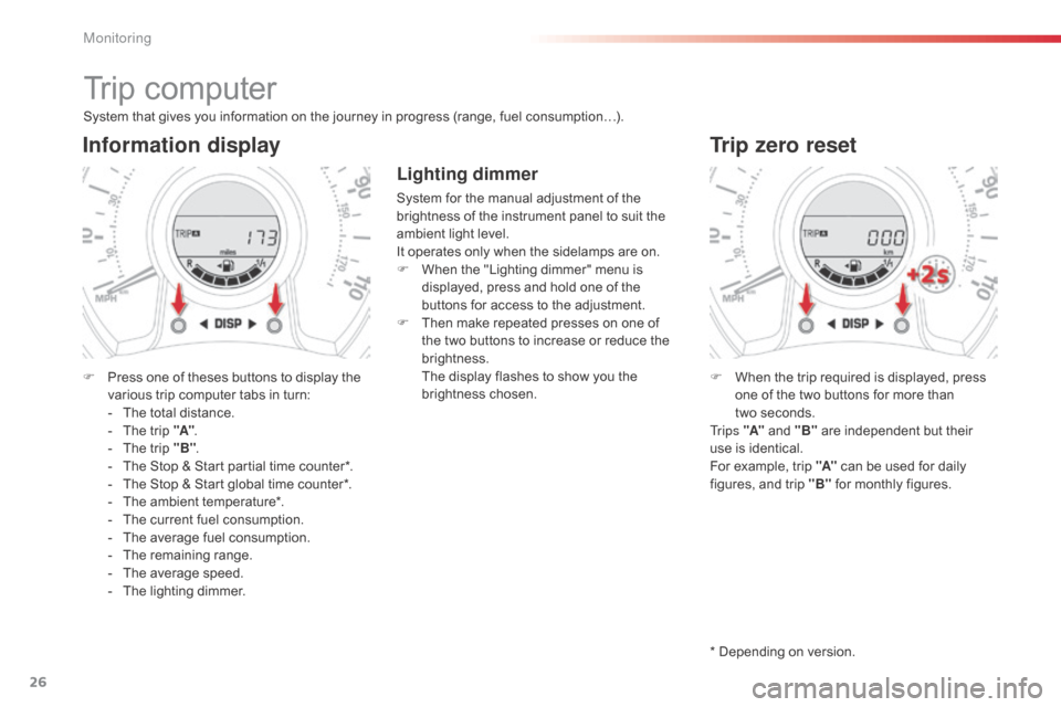 Citroen C1 RHD 2014 1.G Owners Guide 26
Trip computer
System that gives you information on the journey in progress (range, fuel consumption…).
Information display
F Press one of theses buttons to display the various trip computer tabs Citroen C1 RHD 2014 1.G Owners Guide 26
Trip computer
System that gives you information on the journey in progress (range, fuel consumption…).
Information display
F Press one of theses buttons to display the various trip computer tabs