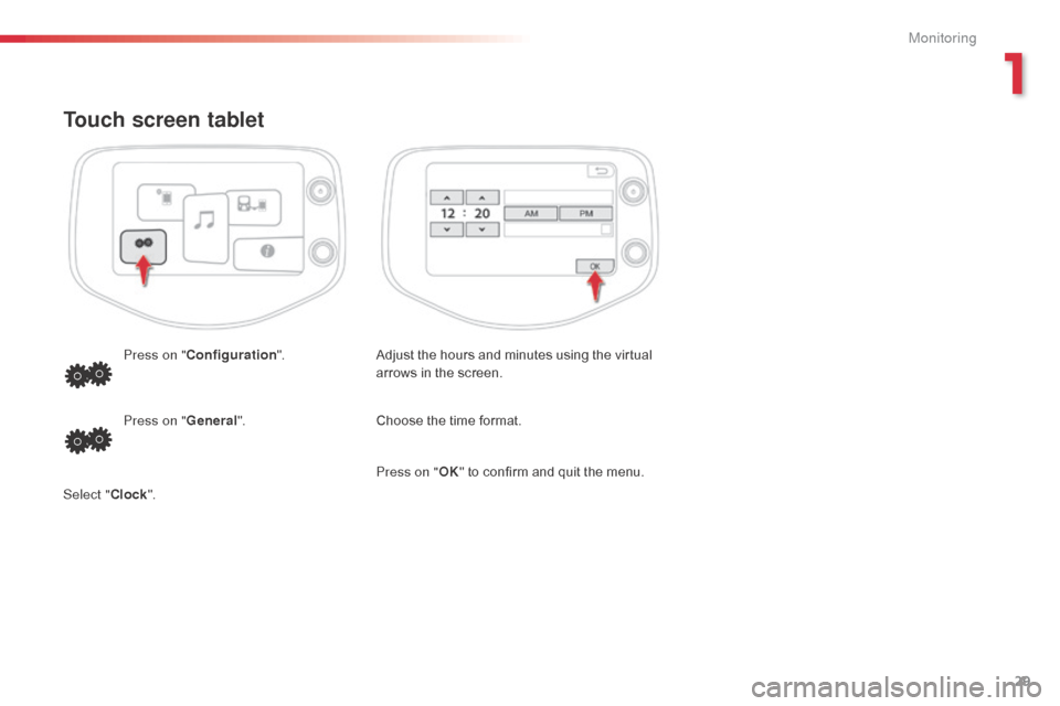 Citroen C1 RHD 2014 1.G Owners Guide 29
Touch screen tablet
Adjust the hours and minutes using the virtual
arrows in the screen.
Press on "
Configuration ".
Choose the time format.
Press on " General".
Select " Clock". Press on "
OK" to Citroen C1 RHD 2014 1.G Owners Guide 29
Touch screen tablet
Adjust the hours and minutes using the virtual
arrows in the screen.
Press on "
Configuration ".
Choose the time format.
Press on " General".
Select " Clock". Press on "
OK" to