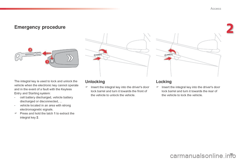 Citroen C1 RHD 2014 1.G Owners Manual 35
Emergency procedure
Unlocking
F Insert the integral key into the drivers door lock barrel and turn it towards the front of
the vehicle to unlock the vehicle.
Locking
F Insert the integral key int Citroen C1 RHD 2014 1.G Owners Manual 35
Emergency procedure
Unlocking
F Insert the integral key into the drivers door lock barrel and turn it towards the front of
the vehicle to unlock the vehicle.
Locking
F Insert the integral key int