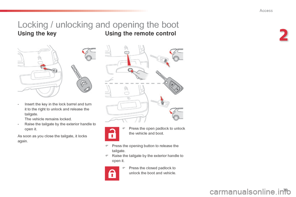 Citroen C1 RHD 2014 1.G Service Manual 39
Locking / unlocking and opening the boot
Using the keyUsing the remote control
F Press the open padlock to unlock
the vehicle and boot.
-
I
nsert the key in the lock barrel and turn
it to the Citroen C1 RHD 2014 1.G Service Manual 39
Locking / unlocking and opening the boot
Using the keyUsing the remote control
F Press the open padlock to unlock
the vehicle and boot.
-
I
nsert the key in the lock barrel and turn
it to the