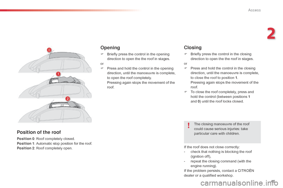 Citroen C1 RHD 2014 1.G Service Manual 43
Opening
F Briefly press the control in the opening direction to open the the roof in stages.
or
F
P
ress and hold the control in the opening
direction, until the manoeuvre is complete,
to open Citroen C1 RHD 2014 1.G Service Manual 43
Opening
F Briefly press the control in the opening direction to open the the roof in stages.
or
F
P
ress and hold the control in the opening
direction, until the manoeuvre is complete,
to open