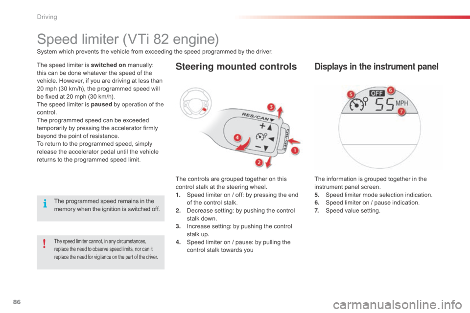 Citroen C1 RHD 2014 1.G Manual Online 86
The speed limiter cannot, in any circumstances,
replace the need to observe speed limits, nor can it
replace the need for vigilance on the part of the driver.
Speed limiter (VTi 82 engine)
The sp Citroen C1 RHD 2014 1.G Manual Online 86
The speed limiter cannot, in any circumstances,
replace the need to observe speed limits, nor can it
replace the need for vigilance on the part of the driver.
Speed limiter (VTi 82 engine)
The sp