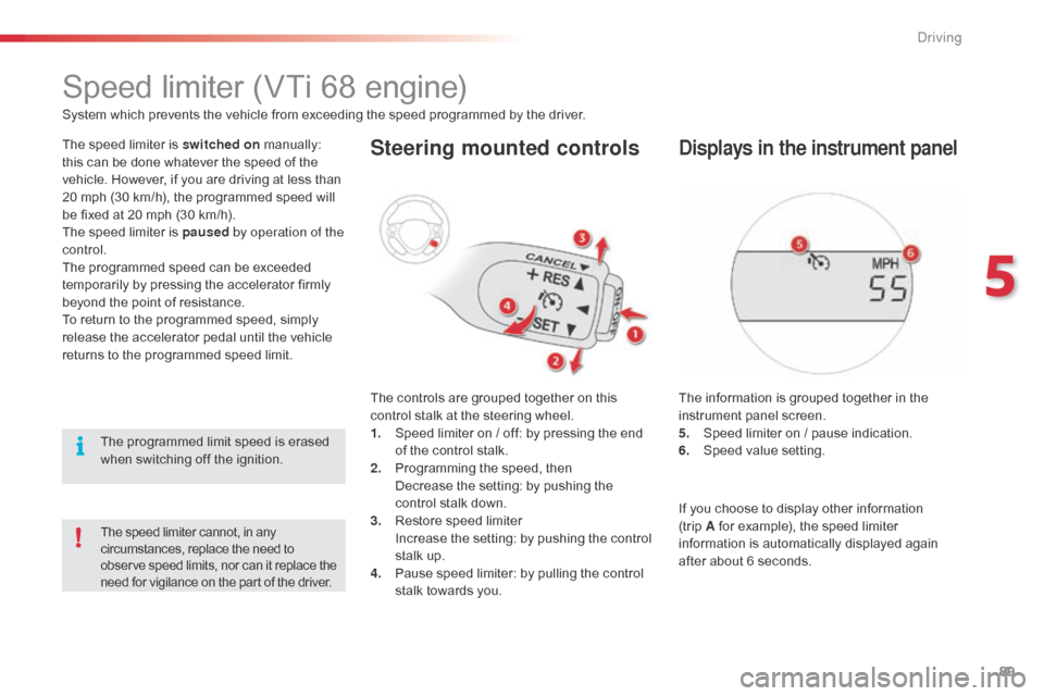 Citroen C1 RHD 2014 1.G Owners Manual 89
Speed limiter (VTi 68 engine)
System which prevents the vehicle from exceeding the speed programmed by the driver.
The speed limiter is switched on manually:
this can be done whatever the speed of Citroen C1 RHD 2014 1.G Owners Manual 89
Speed limiter (VTi 68 engine)
System which prevents the vehicle from exceeding the speed programmed by the driver.
The speed limiter is switched on manually:
this can be done whatever the speed of