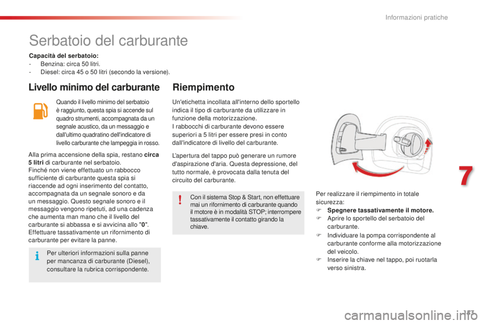 CITROEN C4 CACTUS 2018  Libretti Di Uso E manutenzione (in Italian) 153
C4-cactus_it_Chap07_info-pratiques_ed01-2016
Serbatoio del carburante
Capacità del serbatoio:
- B enzina: circa 50   litri.
-
 
D
 iesel: circa 45   o 50   litri (secondo la versione).
Livello mi