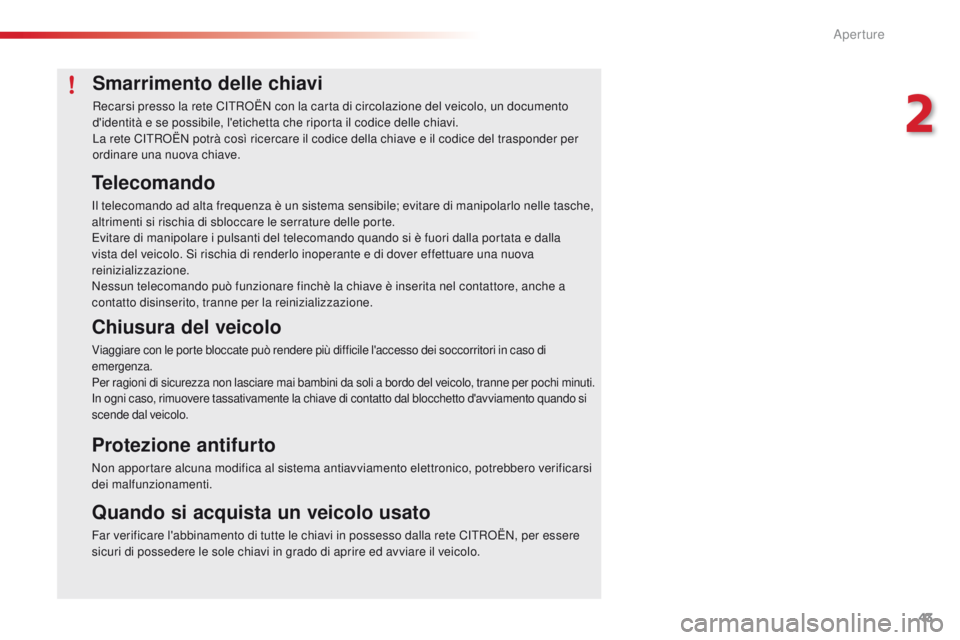 CITROEN C4 CACTUS 2016  Libretti Di Uso E manutenzione (in Italian) 43
C4-cactus_it_Chap02_ouvertures_ed01-2015
Smarrimento delle chiavi
Recarsi presso la rete CITROËN con la carta di circolazione del veicolo, un documento 
d'identità e se possibile, l'etich
