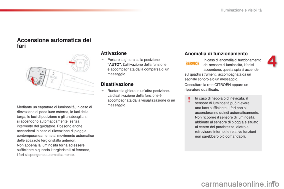 CITROEN C4 CACTUS 2016 Libretti Di Uso E manutenzione (in Italian) 81
C4-cactus_it_Chap04_Eclairage-et-visibilite_ed01-2015
Accensione automatica dei
fari
Attivazione
F Portare la ghiera sulla posizione "AUTO" . L'attivazione della funzione
è accompagn CITROEN C4 CACTUS 2016 Libretti Di Uso E manutenzione (in Italian) 81
C4-cactus_it_Chap04_Eclairage-et-visibilite_ed01-2015
Accensione automatica dei
fari
Attivazione
F Portare la ghiera sulla posizione "AUTO" . L'attivazione della funzione
è accompagn