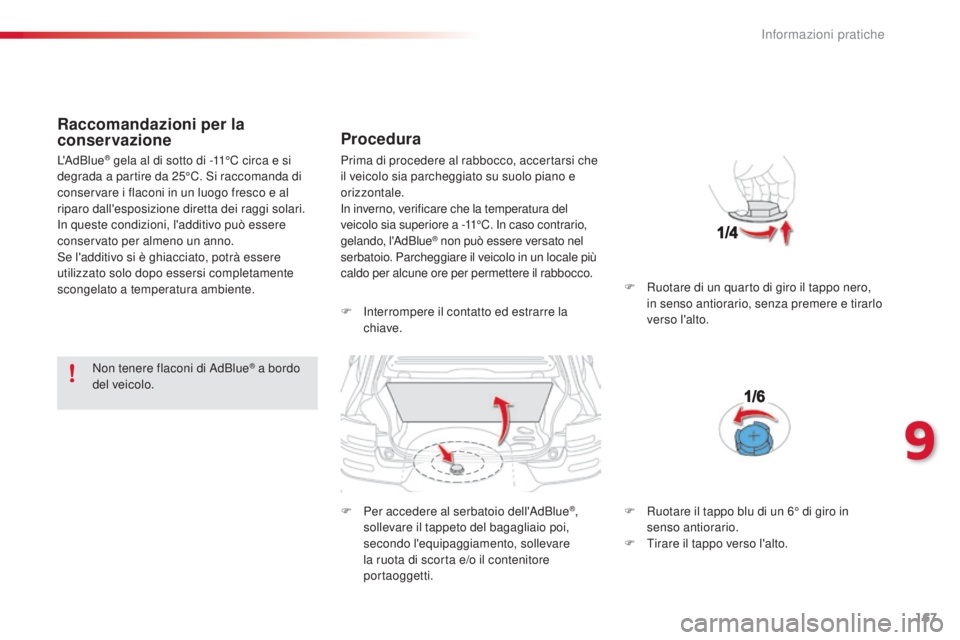 CITROEN C4 CACTUS 2015  Libretti Di Uso E manutenzione (in Italian) 167
C4-cactus_it_Chap09_info-pratiques_ed02-2014
Raccomandazioni per la 
conservazione
Non tenere flaconi di adBlue® a bordo 
del veicolo.
Procedura
F  interrompere il contatto ed estrarre la  chiave