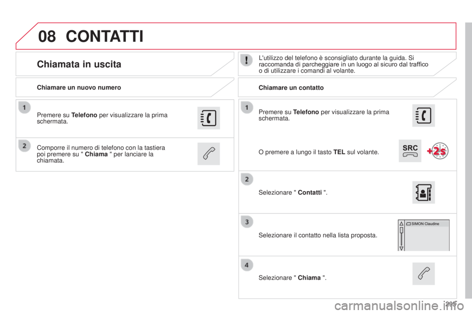 CITROEN C4 CACTUS 2015 Libretti Di Uso E manutenzione (in Italian) 08
295
Premere su Telefono per visualizzare la prima
schermata.
Chiamare un nuovo numero
Chiamare un contatto
Chiamata in uscitaL'utilizzo del telefono è sconsigliato durante la guida. si
racco CITROEN C4 CACTUS 2015 Libretti Di Uso E manutenzione (in Italian) 08
295
Premere su Telefono per visualizzare la prima
schermata.
Chiamare un nuovo numero
Chiamare un contatto
Chiamata in uscitaL'utilizzo del telefono è sconsigliato durante la guida. si
racco