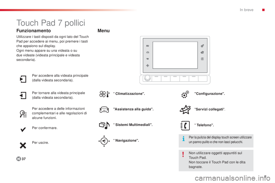 CITROEN C4 CACTUS 2014 Libretti Di Uso E manutenzione (in Italian) 9
E3_it_Chap00b_prise-en-main_ed01-2014
Touch Pad 7 pollici
Funzionamento
Utilizzare i tasti disposti da ogni lato del Touch
Pad per accedere ai menu, poi premere i tasti
che appaiono sul display.
O CITROEN C4 CACTUS 2014 Libretti Di Uso E manutenzione (in Italian) 9
E3_it_Chap00b_prise-en-main_ed01-2014
Touch Pad 7 pollici
Funzionamento
Utilizzare i tasti disposti da ogni lato del Touch
Pad per accedere ai menu, poi premere i tasti
che appaiono sul display.
O