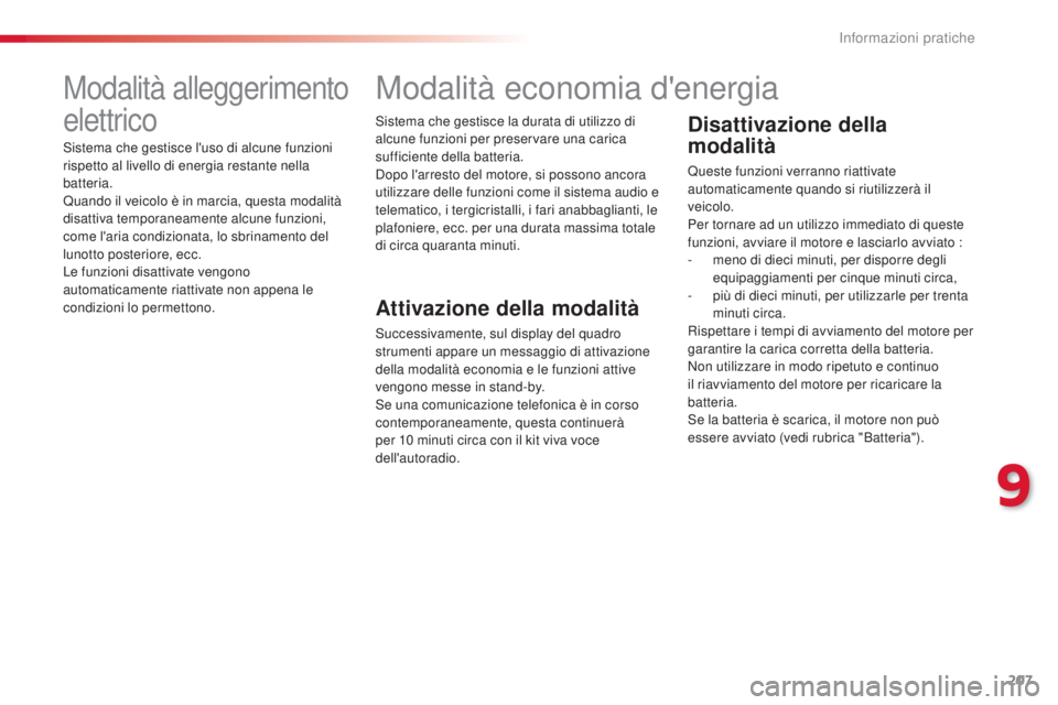 CITROEN C4 CACTUS 2014  Libretti Di Uso E manutenzione (in Italian) 207
E3_it_Chap09_info_pratiques_ed01-2014
Modalità alleggerimento 
elettrico
Sistema che gestisce l'uso di alcune funzioni 
rispetto al livello di energia restante nella 
batteria.
Quando il veic