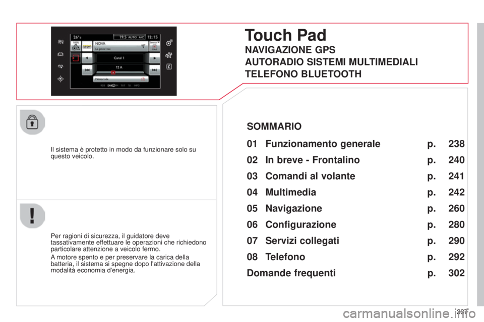 CITROEN C4 CACTUS 2014 Libretti Di Uso E manutenzione (in Italian) 237
E3_it_Chap12b_SMEGplus_ed01-2014
Il sistema è protetto in modo da funzionare solo su
questo veicolo.
Touch Pad
01 Funzionamento generale
Per ragioni di sicurezza, il guidatore deve
tassativamen CITROEN C4 CACTUS 2014 Libretti Di Uso E manutenzione (in Italian) 237
E3_it_Chap12b_SMEGplus_ed01-2014
Il sistema è protetto in modo da funzionare solo su
questo veicolo.
Touch Pad
01 Funzionamento generale
Per ragioni di sicurezza, il guidatore deve
tassativamen