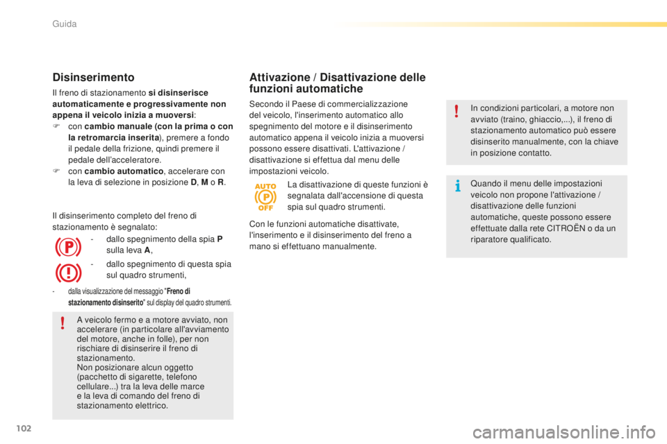CITROEN C5 2016 Libretti Di Uso E manutenzione (in Italian) 102
C5_it_Chap04_conduite_ed01-2015
Disinserimento
il freno di stazionamento si disinserisce
automaticamente e progressivamente non
appena il veicolo inizia a muoversi:
F
con cambio manuale (con CITROEN C5 2016 Libretti Di Uso E manutenzione (in Italian) 102
C5_it_Chap04_conduite_ed01-2015
Disinserimento
il freno di stazionamento si disinserisce
automaticamente e progressivamente non
appena il veicolo inizia a muoversi:
F
con cambio manuale (con