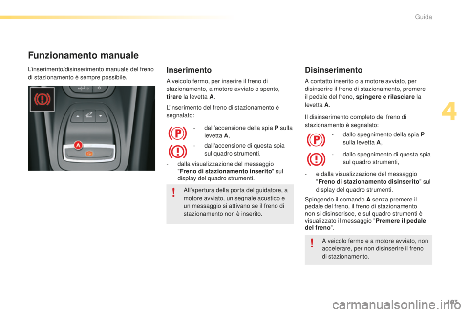 CITROEN C5 2016 Libretti Di Uso E manutenzione (in Italian) 103
C5_it_Chap04_conduite_ed01-2015
Funzionamento manuale
Inserimento
a veicolo fermo, per inserire il freno di
s tazionamento, a motore avviato o spento,
tirare la levetta A .
L’inserimento del CITROEN C5 2016 Libretti Di Uso E manutenzione (in Italian) 103
C5_it_Chap04_conduite_ed01-2015
Funzionamento manuale
Inserimento
a veicolo fermo, per inserire il freno di
s tazionamento, a motore avviato o spento,
tirare la levetta A .
L’inserimento del