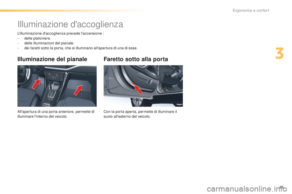 CITROEN C5 2016  Libretti Di Uso E manutenzione (in Italian) 85
C5_it_Chap03_ergo-et-confort_ed01-2015
Faretto sotto alla porta
Con la porta aperta, permette di illuminare il 
suolo all'esterno del veicolo.
Illuminazione del pianale
all'apertura di una 