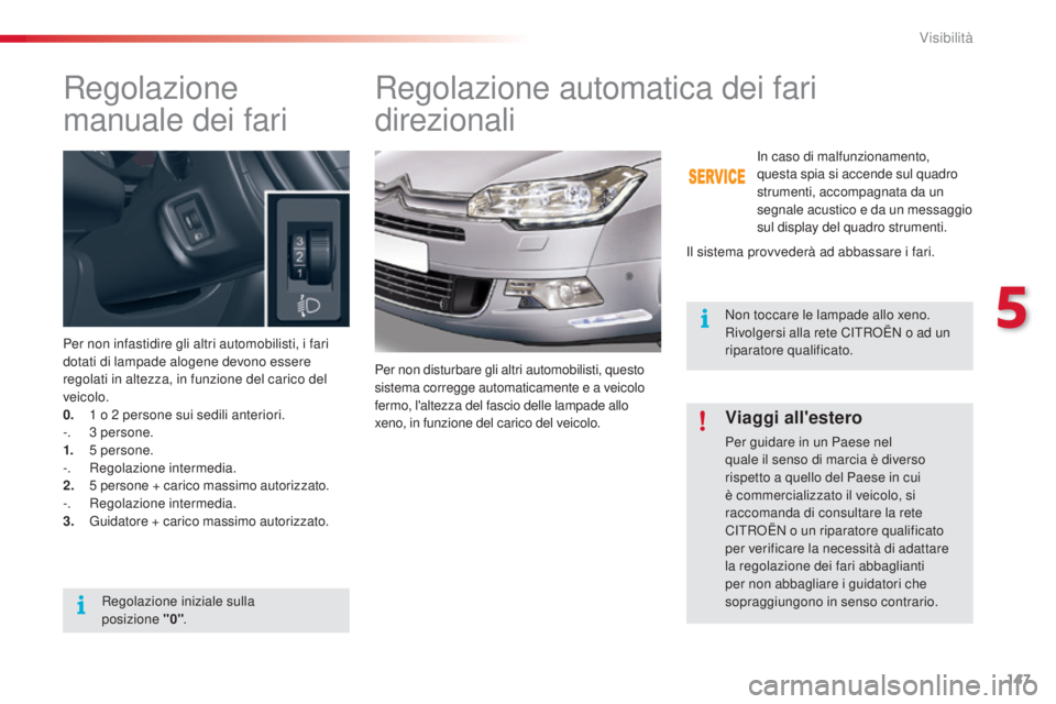 CITROEN C5 2015 Libretti Di Uso E manutenzione (in Italian) 147
C5_it_Chap05_visibilite_ed01-2014
Regolazione
manuale dei fari
Per non infastidire gli altri automobilisti, i fari
dotati di lampade alogene devono essere
regolati in altezza, in funzione del c CITROEN C5 2015 Libretti Di Uso E manutenzione (in Italian) 147
C5_it_Chap05_visibilite_ed01-2014
Regolazione
manuale dei fari
Per non infastidire gli altri automobilisti, i fari
dotati di lampade alogene devono essere
regolati in altezza, in funzione del c