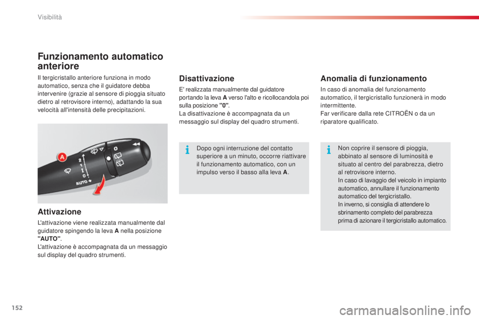CITROEN C5 2015  Libretti Di Uso E manutenzione (in Italian) 152
C5_it_Chap05_visibilite_ed01-2014
Funzionamento automatico 
anteriore
Attivazione
L'attivazione viene realizzata manualmente dal 
guidatore spingendo la leva A nella posizione 
"AUTO".