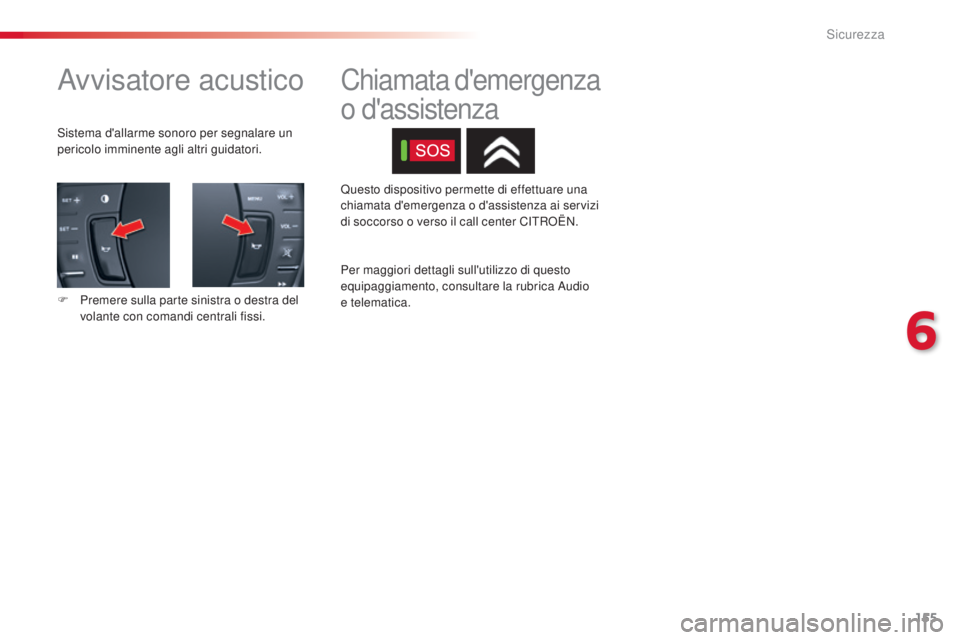 CITROEN C5 2015  Libretti Di Uso E manutenzione (in Italian) 155
C5_it_Chap06_securite_ed01-2014
avvisatore acustico
sistema d'allarme sonoro per segnalare un 
pericolo imminente agli altri guidatori.
F 
P
 remere sulla parte sinistra o destra del 
volante 