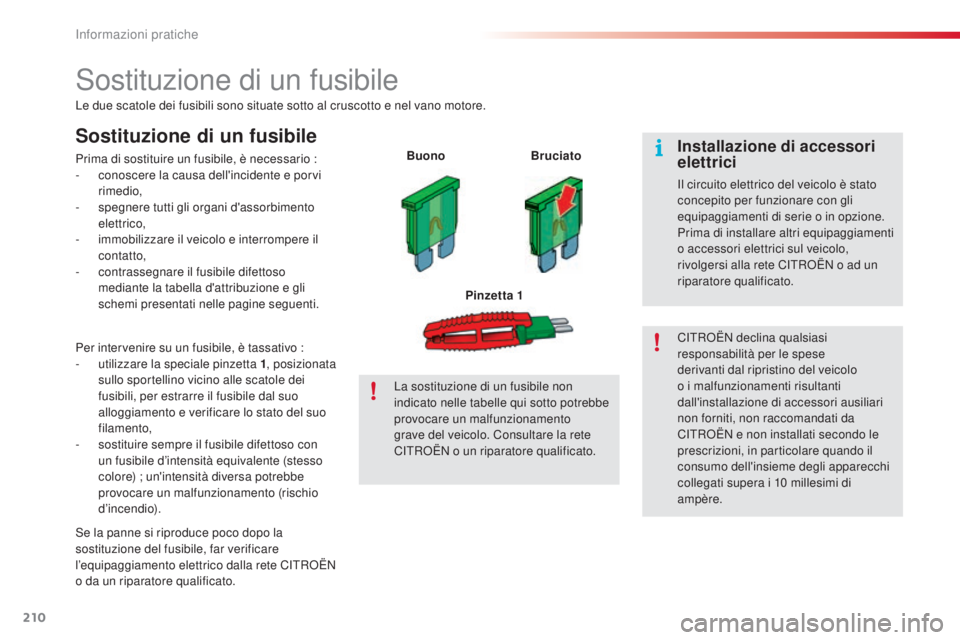 CITROEN C5 2015  Libretti Di Uso E manutenzione (in Italian) 210
C5_it_Chap08_information_ed01-2014
sostituzione di un fusibile
Le due scatole dei fusibili sono situate sotto al cruscotto e nel vano motore.
Sostituzione di un fusibile
Prima di sostituire un fus