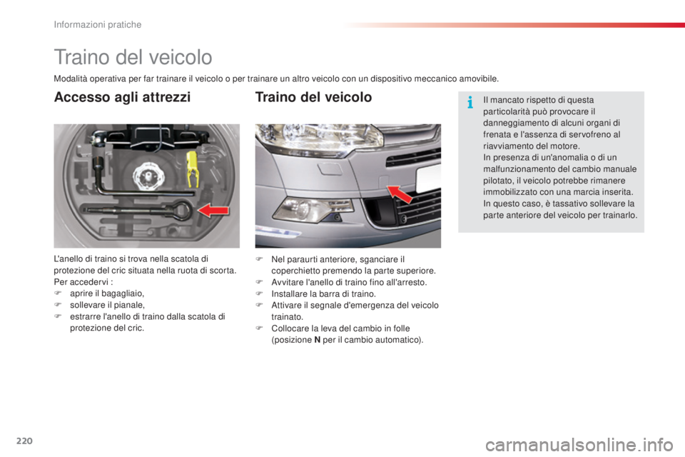 CITROEN C5 2015  Libretti Di Uso E manutenzione (in Italian) 220
C5_it_Chap08_information_ed01-2014
Traino del veicolo
Accesso agli attrezzi
L'anello di traino si trova nella scatola di 
protezione del cric situata nella ruota di scorta.
Per accedervi :
F 
