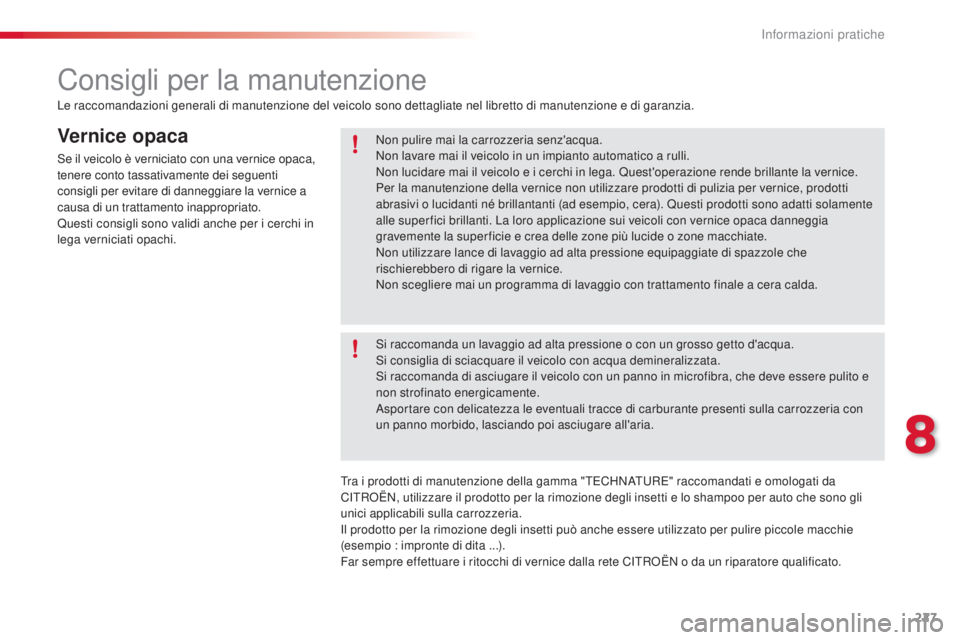 CITROEN C5 2015  Libretti Di Uso E manutenzione (in Italian) 227
C5_it_Chap08_information_ed01-2014
Vernice opaca
se il veicolo è verniciato con una vernice opaca, 
tenere conto tassativamente dei seguenti 
consigli per evitare di danneggiare la vernice a 
cau