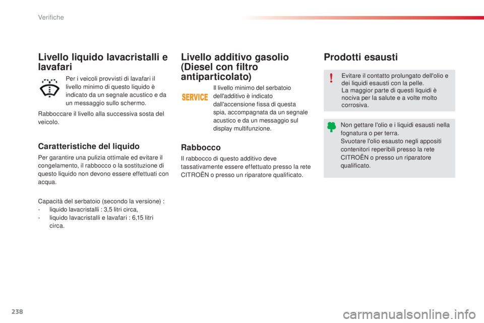 CITROEN C5 2015  Libretti Di Uso E manutenzione (in Italian) 238
C5_it_Chap09_verification_ed01-2014
Livello additivo gasolio 
(Diesel con filtro 
antiparticolato)
Rabbocco
il rabbocco di questo additivo deve 
tassativamente essere effettuato presso la rete 
C
