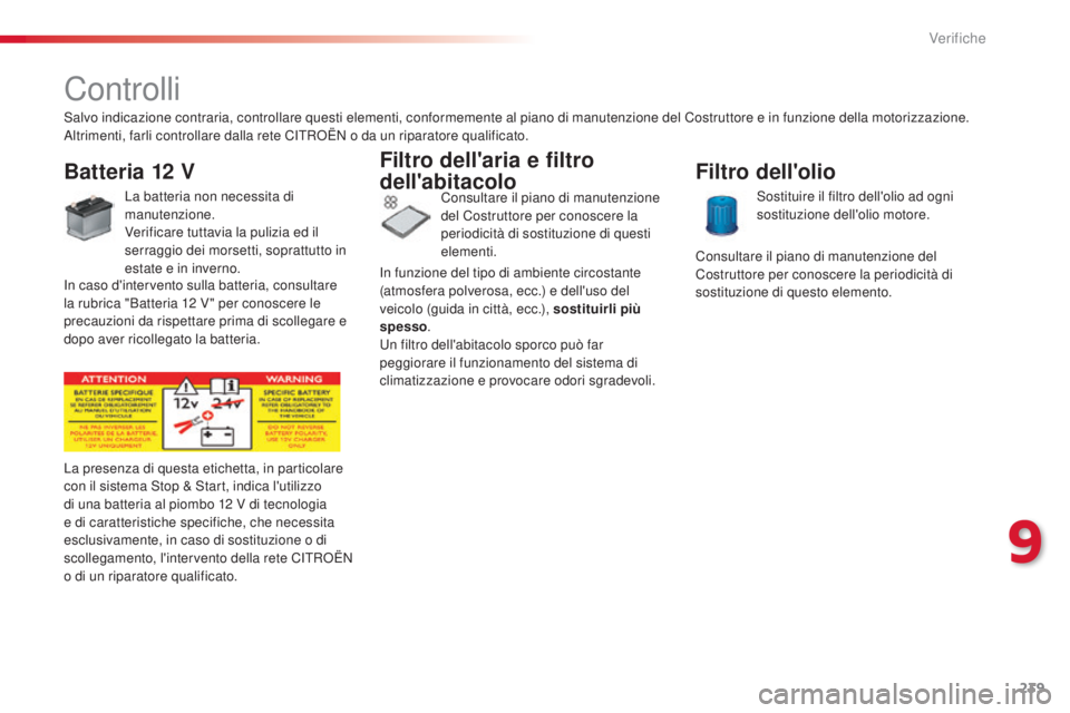 CITROEN C5 2015  Libretti Di Uso E manutenzione (in Italian) 239
C5_it_Chap09_verification_ed01-2014
Controlli
Batteria 12 V
La batteria non necessita di 
manutenzione.
Verificare tuttavia la pulizia ed il 
serraggio dei morsetti, soprattutto in 
estate e in in