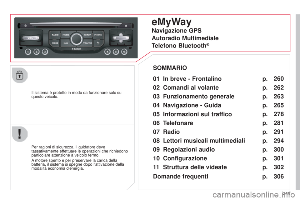 CITROEN C5 2015  Libretti Di Uso E manutenzione (in Italian) 259
C5_it_Chap11b_RT6-2-8_ed01-2014
il sistema è protetto in modo da funzionare solo su 
questo veicolo.
eMyWay
01 In breve - Frontalino 
Per ragioni di sicurezza, il guidatore deve 
tassativamente e