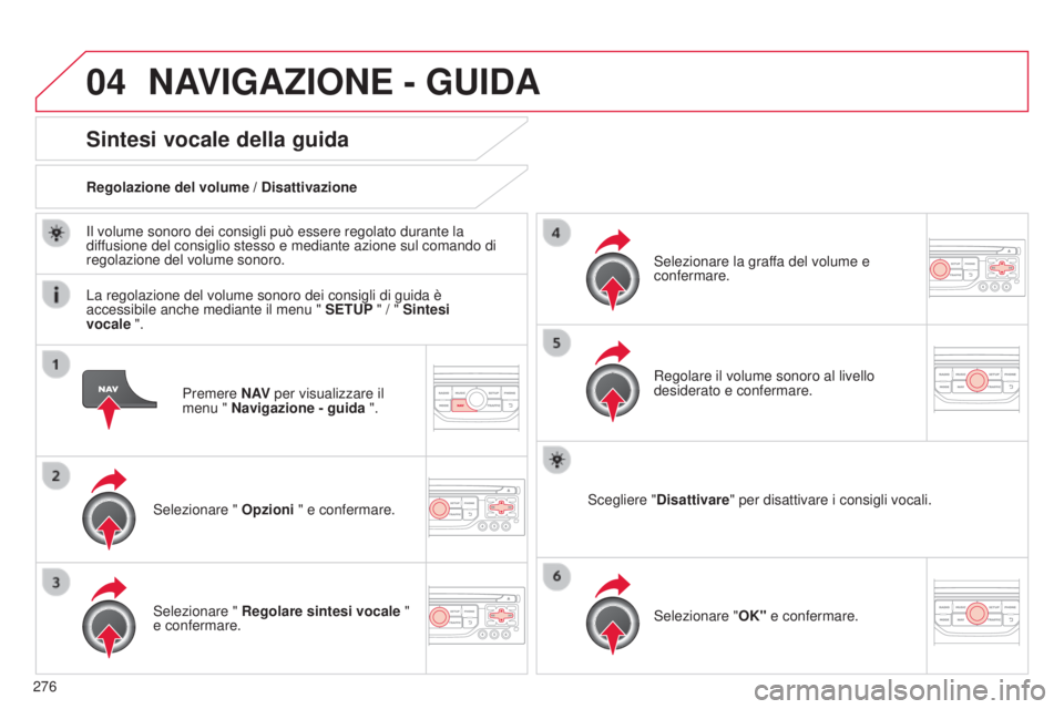 CITROEN C5 2015  Libretti Di Uso E manutenzione (in Italian) 04
276
C5_it_Chap11b_RT6-2-8_ed01-2014
Premere N AV per visualizzare il 
menu " Navigazione - guida  ".
Sintesi vocale della guida
selezionare " Opzioni " e confermare.
Regolazione del