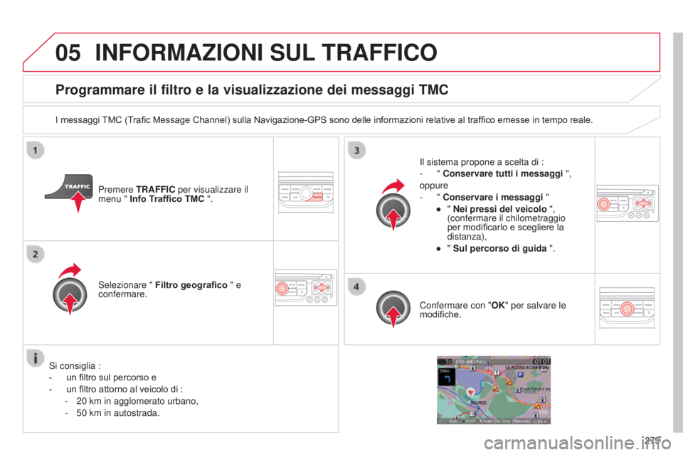 CITROEN C5 2015  Libretti Di Uso E manutenzione (in Italian) 05
279
C5_it_Chap11b_RT6-2-8_ed01-2014
Programmare il filtro e la visualizzazione dei messaggi TMC
I messaggi TMC (Trafic Message Channel) sulla Navigazione-GPS sono delle informazioni relative al tra