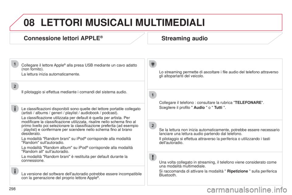 CITROEN C5 2015  Libretti Di Uso E manutenzione (in Italian) 08
298
C5_it_Chap11b_RT6-2-8_ed01-2014
Streaming audio
Lo streaming permette di ascoltare i file audio del telefono attraverso 
gli altoparlanti del veicolo.
Collegare il telefono : consultare la rubr