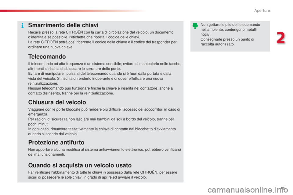 CITROEN C5 2015  Libretti Di Uso E manutenzione (in Italian) 43
C5_it_Chap02_ouverture_ed01-2014
Smarrimento delle chiavi
Recarsi presso la rete CiTRoË N con la carta di circolazione del veicolo, un documento 
d'identità e se possibile, l'etichetta ch