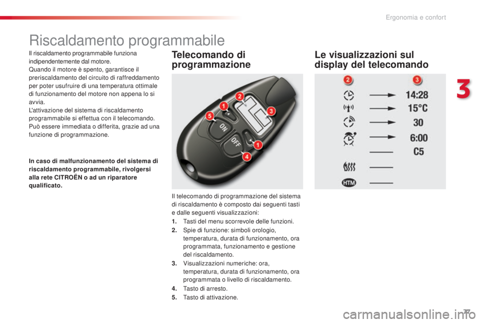CITROEN C5 2015  Libretti Di Uso E manutenzione (in Italian) 77
C5_it_Chap03_ergo-et-confort_ed01-2014
Riscaldamento programmabile
il riscaldamento programmabile funziona 
indipendentemente dal motore.
Quando il motore è spento, garantisce il 
preriscaldamento