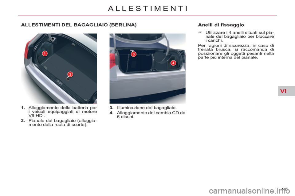 CITROEN C5 2014  Libretti Di Uso E manutenzione (in Italian) VI
101 
ALLESTIMENTI
ALLESTIMENTI DEL BAGAGLIAIO (BERLINA) 
   
 
1. 
  Alloggiamento della batteria per 
i veicoli equipaggiati di motore 
V6 HDi. 
   
2. 
  Pianale del bagagliaio (alloggia-
mento d
