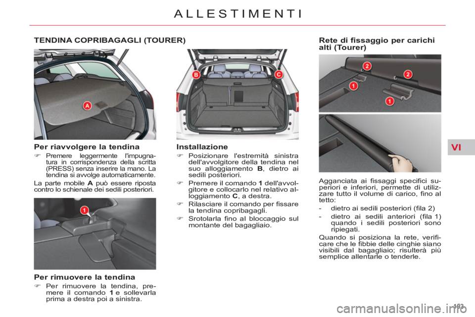 CITROEN C5 2014  Libretti Di Uso E manutenzione (in Italian) VI
103 
ALLESTIMENTI
TENDINA COPRIBAGAGLI (TOURER)
   
Per riavvolgere la tendina 
 
 
 
�) 
 Premere leggermente limpugna-
tura in corrispondenza della scritta 
(PRESS) senza inserire la mano. La 
t