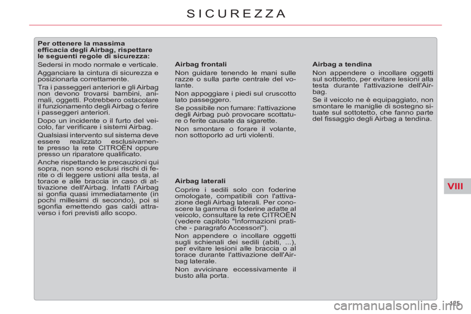 CITROEN C5 2014  Libretti Di Uso E manutenzione (in Italian) VIII
125 
SICUREZZA
   
 
 
 
 
 
 
 
 
 
 
 
 
Per ottenere la massima 
efﬁ cacia degli Airbag, rispettare 
le seguenti regole di sicurezza: 
  Sedersi in modo normale e verticale. 
  Agganciare la