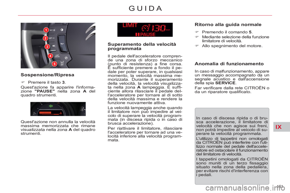 CITROEN C5 2014 Libretti Di Uso E manutenzione (in Italian) IX
151
GUIDA
In caso di discesa ripida o di bru-
sca accelerazione, il limitatore di
velocità che non agisce sui freni,
non potrà impedire al veicolo di su-
perare la velocità programmata.
CITROEN C5 2014 Libretti Di Uso E manutenzione (in Italian) IX
151
GUIDA
In caso di discesa ripida o di bru-
sca accelerazione, il limitatore di
velocità che non agisce sui freni,
non potrà impedire al veicolo di su-
perare la velocità programmata.