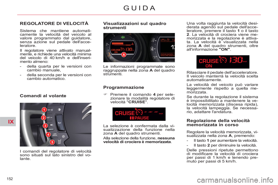 CITROEN C5 2014 Libretti Di Uso E manutenzione (in Italian) IX
152
GUIDA
REGOLATORE DI VELOCITÀ
Sistema che mantiene automati-
camente la velocità del veicolo al
valore programmato dal guidatore,
senza azione sul pedale dellacce-
leratore.
Il regola CITROEN C5 2014 Libretti Di Uso E manutenzione (in Italian) IX
152
GUIDA
REGOLATORE DI VELOCITÀ
Sistema che mantiene automati-
camente la velocità del veicolo al
valore programmato dal guidatore,
senza azione sul pedale dellacce-
leratore.
Il regola