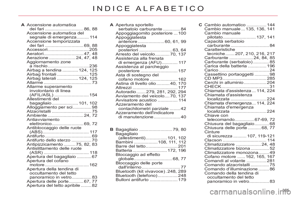 CITROEN C5 2014 Libretti Di Uso E manutenzione (in Italian) 305
INDICE ALFABETICO
A Accensione automatica
dei fari ............................. 86, 88
Accensione automatica del
segnale di emergenza ......... 114
Accensione temporizzata
dei fari ....... CITROEN C5 2014 Libretti Di Uso E manutenzione (in Italian) 305
INDICE ALFABETICO
A Accensione automatica
dei fari ............................. 86, 88
Accensione automatica del
segnale di emergenza ......... 114
Accensione temporizzata
dei fari .......