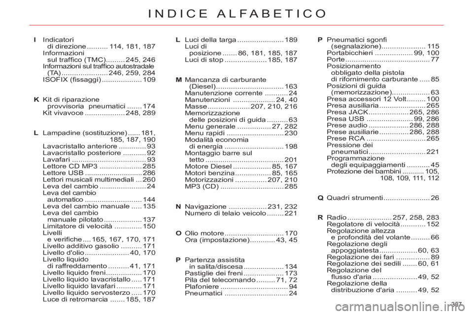 CITROEN C5 2014 Libretti Di Uso E manutenzione (in Italian) 307
INDICE ALFABETICO
I Indicatori
di direzione .......... 114, 181, 187
Informazioni
sul traffi co (TMC) ......... 245, 246
Informazioni sul traffi co autostradale
(TA) ...................... CITROEN C5 2014 Libretti Di Uso E manutenzione (in Italian) 307
INDICE ALFABETICO
I Indicatori
di direzione .......... 114, 181, 187
Informazioni
sul traffi co (TMC) ......... 245, 246
Informazioni sul traffi co autostradale
(TA) ......................