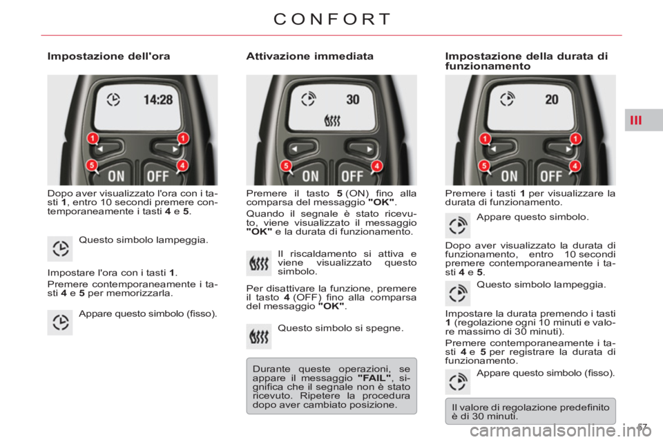 CITROEN C5 2014  Libretti Di Uso E manutenzione (in Italian) III
57 
CONFORT
   
Impostazione dellora 
 
Dopo aver visualizzato lora con i ta-
sti  1 
, entro 10 secondi premere con-
temporaneamente i tasti  4  
e  5 
. 
 
 
Attivazione immediata 
 
Premere i