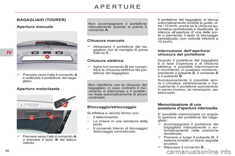 CITROEN C5 2014  Libretti Di Uso E manutenzione (in Italian) IV
80 
APERTURE
   
Apertura motorizzata  BAGAGLIAIO 
(TOURER)
   
Apertura manuale 
 
 
 
�) 
  Premere verso l’alto il comando   A 
 
e sollevare il portellone del baga-
gliaio.  
 
   
 
�) 
  Pr