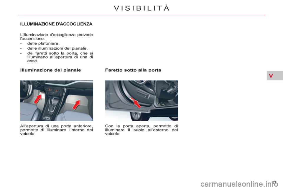 CITROEN C5 2014 Libretti Di Uso E manutenzione (in Italian) V
97
VISIBILITÀ
Faretto sotto alla porta
Con la porta aperta, permette di
illuminare il suolo allesterno del
veicolo.
Illuminazione del pianale
Allapertura di una porta anteriore CITROEN C5 2014 Libretti Di Uso E manutenzione (in Italian) V
97
VISIBILITÀ
Faretto sotto alla porta
Con la porta aperta, permette di
illuminare il suolo allesterno del
veicolo.
Illuminazione del pianale
Allapertura di una porta anteriore