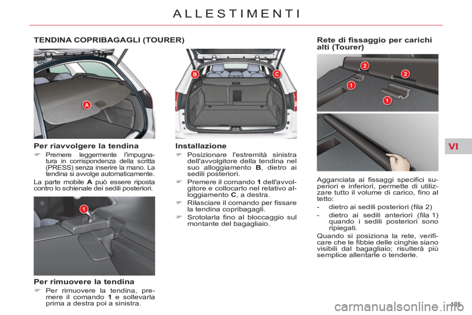 CITROEN C5 2012  Libretti Di Uso E manutenzione (in Italian) VI
105 
ALLESTIMENTI
   
 
 
 
 
TENDINA COPRIBAGAGLI (TOURER) 
 
 
Per riavvolgere la tendina 
 
 
 
�) 
 Premere leggermente limpugna-
tura in corrispondenza della scritta 
(PRESS) senza inserire l