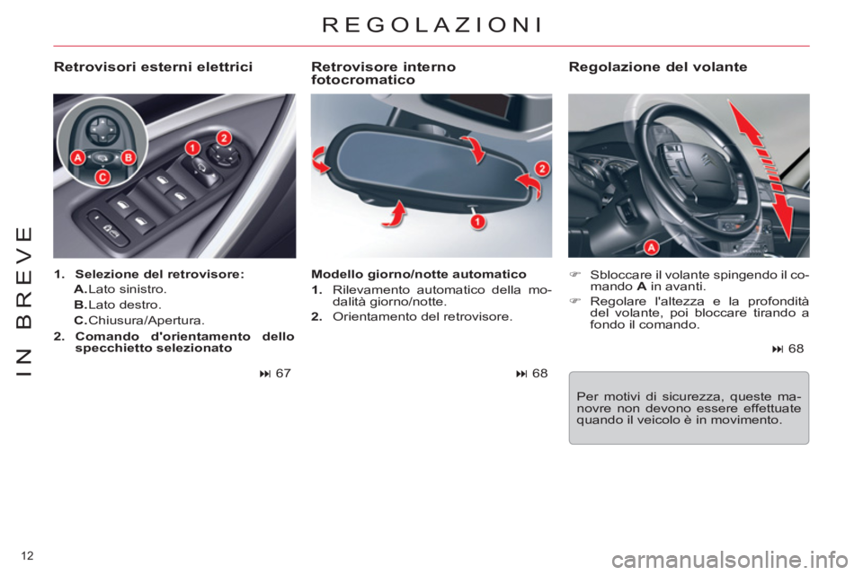 CITROEN C5 2012  Libretti Di Uso E manutenzione (in Italian) 12 
IN BREVE
  REGOLAZIONI 
 
 
Retrovisore interno 
fotocromatico 
   
 
�) 
  Sbloccare il volante spingendo il co-
mando  A 
 in avanti. 
   
�) 
 Regolare laltezza e la profondità 
del volante, 