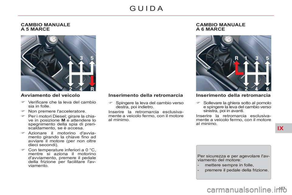 CITROEN C5 2012  Libretti Di Uso E manutenzione (in Italian) IX
137 
GUIDA
   
 
 
 
 
 
CAMBIO MANUALE
A 5 MARCE 
   
Avviamento del veicolo 
 
 
 
�) 
 Veriﬁ care che la leva del cambio 
sia in folle. 
   
�) 
  Non premere lacceleratore. 
   
�) 
  Per i 