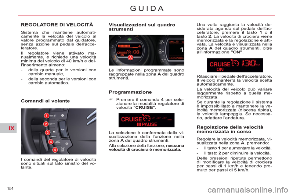 CITROEN C5 2012  Libretti Di Uso E manutenzione (in Italian) IX
154 
GUIDA
   
 
 
 
 
REGOLATORE DI VELOCITÀ 
 
Sistema che mantiene automati-
camente la velocità del veicolo al 
valore programmato dal guidatore, 
senza azione sul pedale dellacce-
leratore.