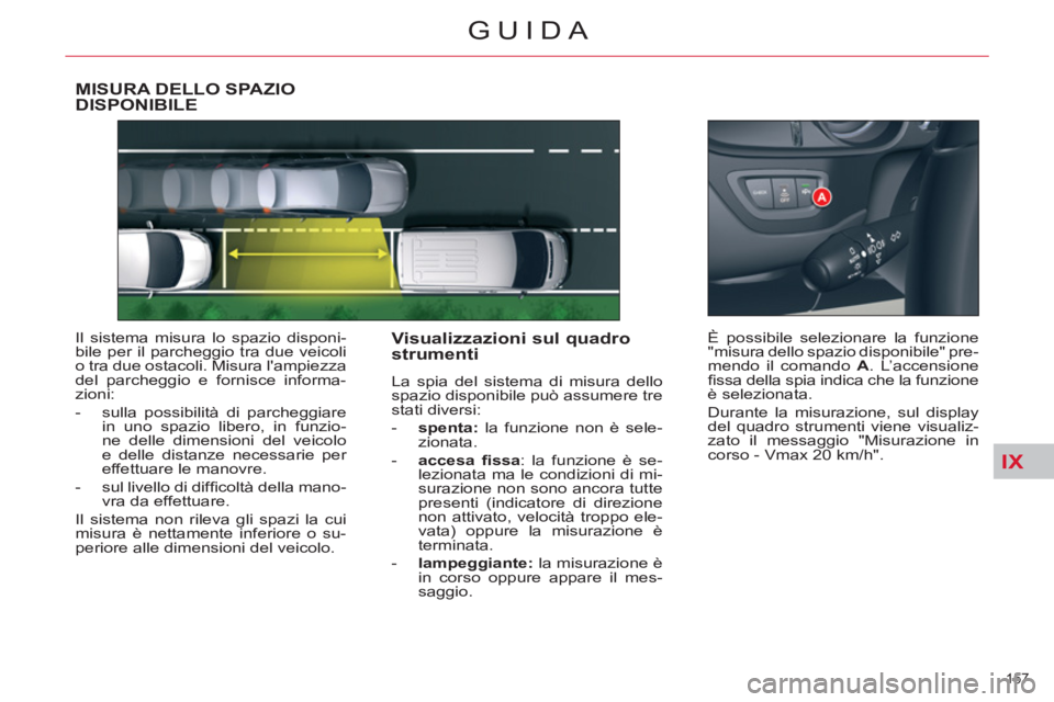 CITROEN C5 2012  Libretti Di Uso E manutenzione (in Italian) IX
157 
GUIDA
   
 
 
 
 
MISURA DELLO SPAZIO 
DISPONIBILE 
  Il sistema misura lo spazio disponi-
bile per il parcheggio tra due veicoli 
o tra due ostacoli. Misura lampiezza 
del parcheggio e forni