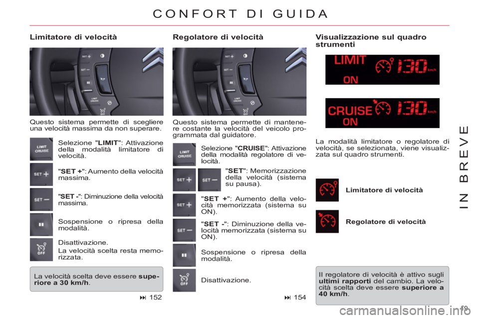 CITROEN C5 2012  Libretti Di Uso E manutenzione (in Italian) 19 
IN BREVE
  Questo sistema permette di mantene-
re costante la velocità del veicolo pro-
grammata dal guidatore. 
   
Regolatore di velocità     
Limitatore di velocità 
 
Questo sistema permett