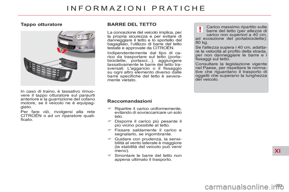 CITROEN C5 2012  Libretti Di Uso E manutenzione (in Italian) XI
!
203 
INFORMAZIONI PRATICHE
   
 
 
 
 
 
 
 
BARRE DEL TETTO 
 
 
La concezione del veicolo implica, per 
la propria sicurezza e per evitare di 
danneggiare il tetto e lo sportello del 
bagagliai