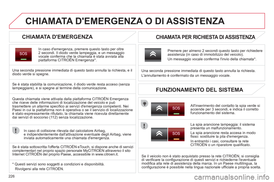 CITROEN C5 2012  Libretti Di Uso E manutenzione (in Italian) 226
   
 
 
 
 
 
 
 
CHIAMATA DEMERGENZA O DI ASSISTENZA 
 
 
CHIAMATA DEMERGENZA 
 
 
In caso demergenza, premere questo tasto per oltre 
2 secondi. Il diodo verde lampeggia, e un messaggio 
voca